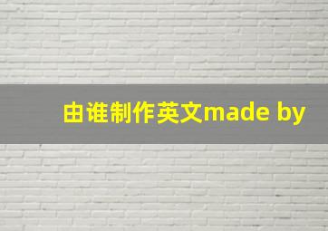 由谁制作英文made by